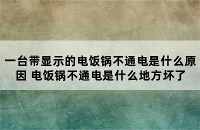 一台带显示的电饭锅不通电是什么原因 电饭锅不通电是什么地方坏了